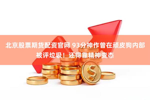 北京股票期货配资官网 93分神作曾在顽皮狗内部被评垃圾！还得靠精神变态