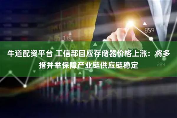 牛道配资平台 工信部回应存储器价格上涨：将多措并举保障产业链供应链稳定